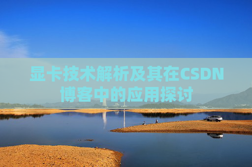 显卡技术解析及其在CSDN博客中的应用探讨